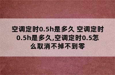 空调定时0.5h是多久 空调定时0.5h是多久,空调定时0.5怎么取消不掉不到零